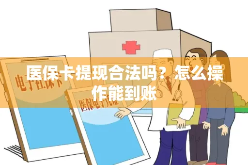 医保卡提现合法吗？怎么操作能到账